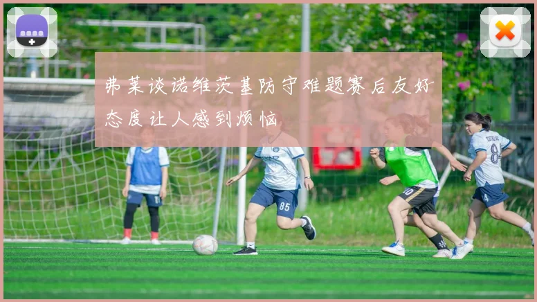 弗莱谈诺维茨基防守难题赛后友好态度让人感到烦恼