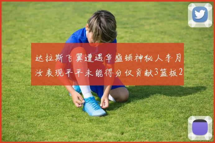 达拉斯飞翼遭遇华盛顿神秘人李月汝表现平平未能得分仅贡献3篮板2助攻