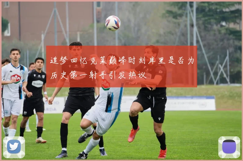 追梦回忆克莱巅峰时刻库里是否为历史第一射手引发热议